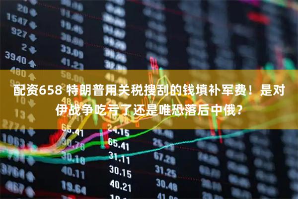 配资658 特朗普用关税搜刮的钱填补军费！是对伊战争吃亏了还是唯恐落后中俄？