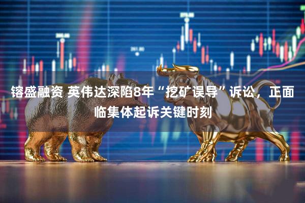 镕盛融资 英伟达深陷8年“挖矿误导”诉讼，正面临集体起诉关键时刻